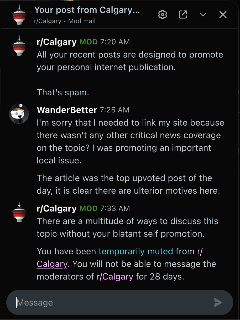 Screenshot of a Reddit mod mail exchange between r/Calgary moderators and u/WanderBetter. The mod opens at 7:20 AM accusing the user's recent posts of being designed to promote their personal internet publication, calling it spam. WanderBetter replies at 7:25 AM defending the post, saying they linked their site because there was no other critical news coverage on the topic, that they were promoting an important local issue, and noting the article was the top upvoted post of the day and suggesting ulterior motives behind the removal. The mod responds at 7:33 AM stating there are many ways to discuss the topic without 'blatant self promotion,' and informs WanderBetter they have been temporarily muted from r/Calgary and will be unable to message moderators for 28 days.