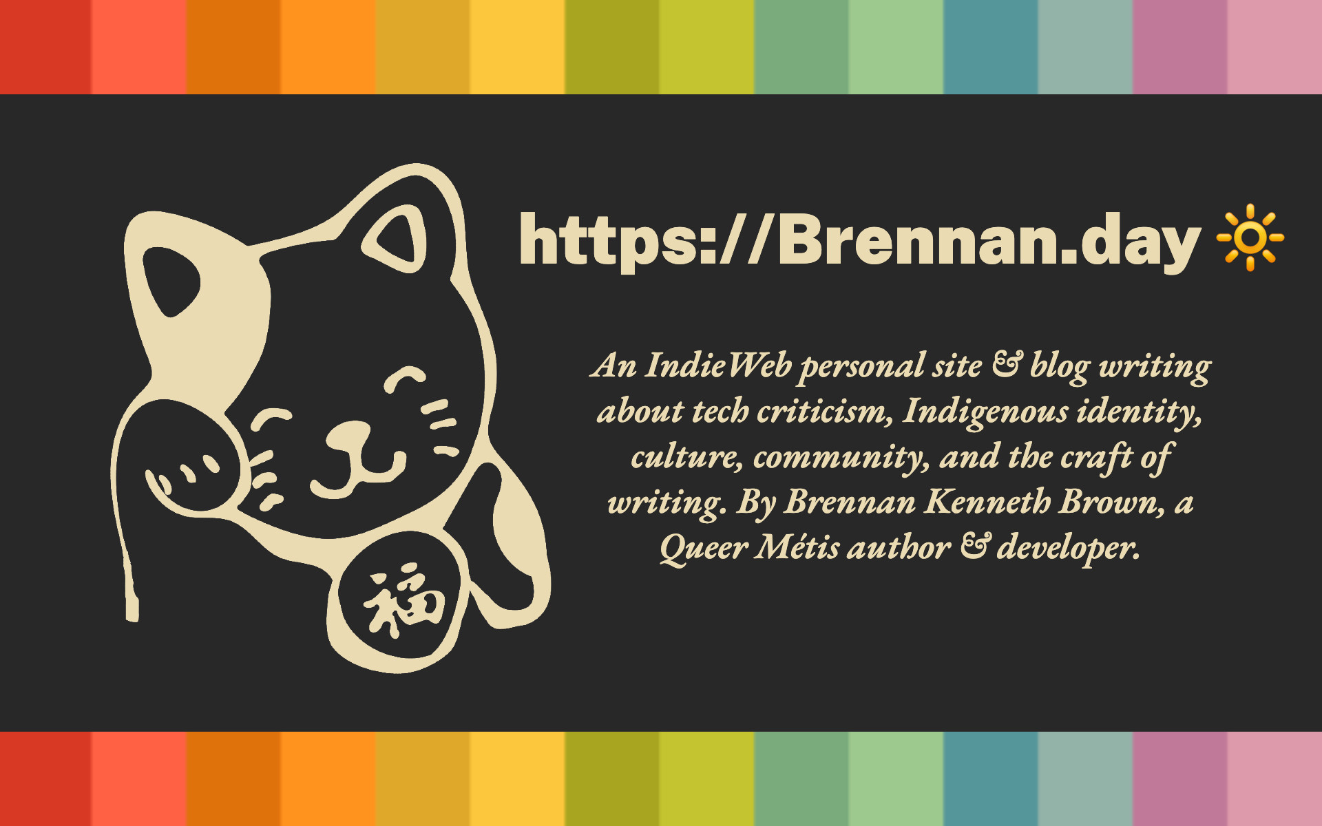 A preview page, featuring the site's guvbox palette and fortune cat doodle with the words 'An Indie Web personal site & blog writing about tech criticism, Indigenous identity, culture, community, and the craft of writing. By Brennan Kenneth Brown, a Queer Métis author & developer.'