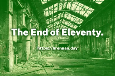 A green-tinted photograph of an abandoned industrial warehouse with overgrown vegetation, crumbling brick walls, and a glass skylight roof. Bold white text reads 'The End of Eleventy.' with the byline 'Brennan Kenneth Brown' beneath it.